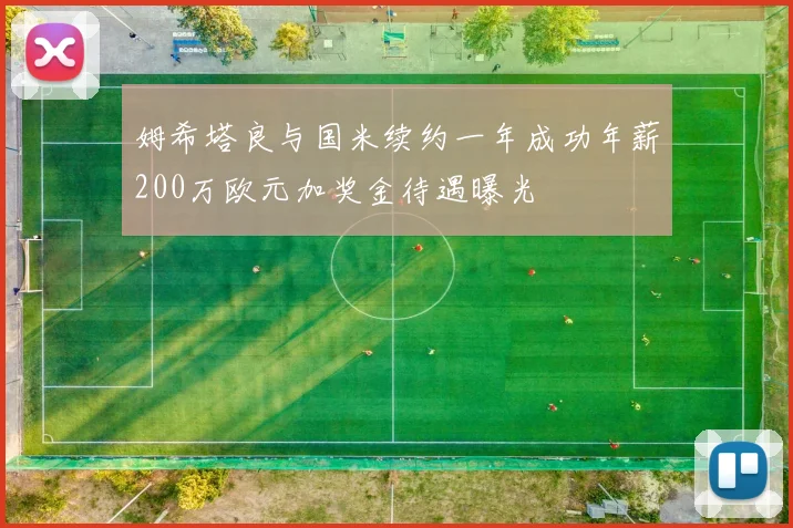 姆希塔良与国米续约一年成功年薪200万欧元加奖金待遇曝光