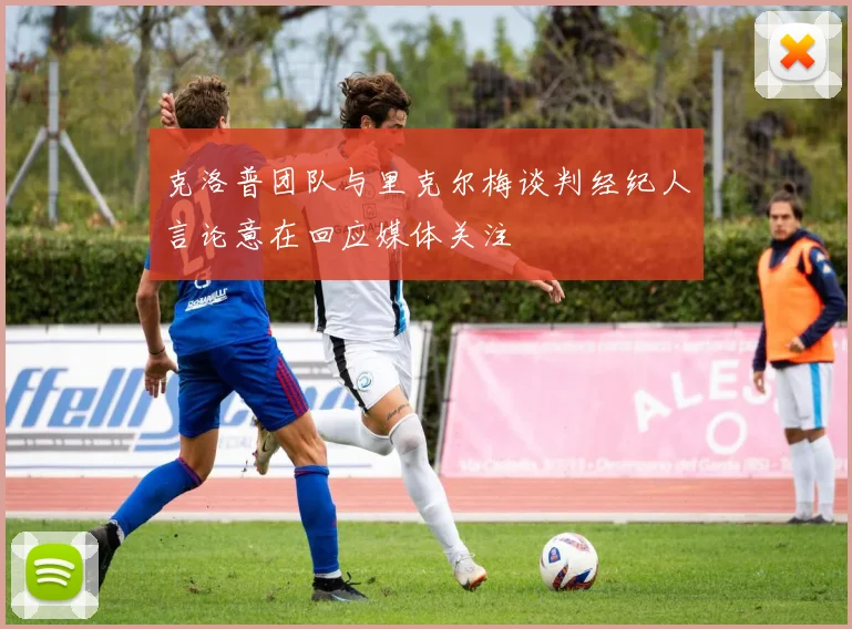 克洛普团队与里克尔梅谈判经纪人言论意在回应媒体关注
