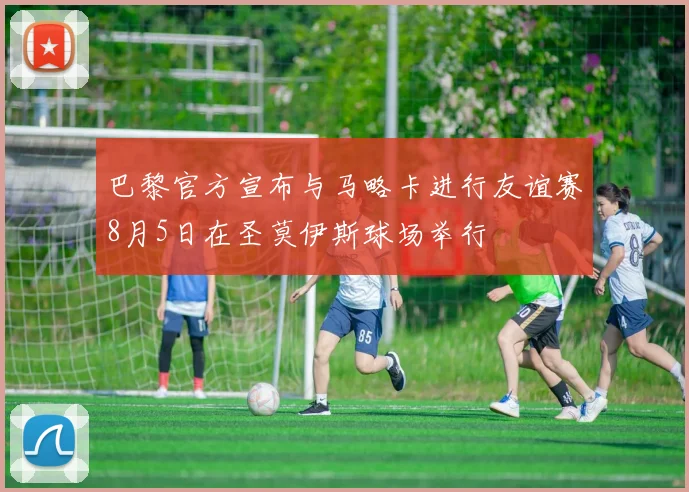 巴黎官方宣布与马略卡进行友谊赛8月5日在圣莫伊斯球场举行