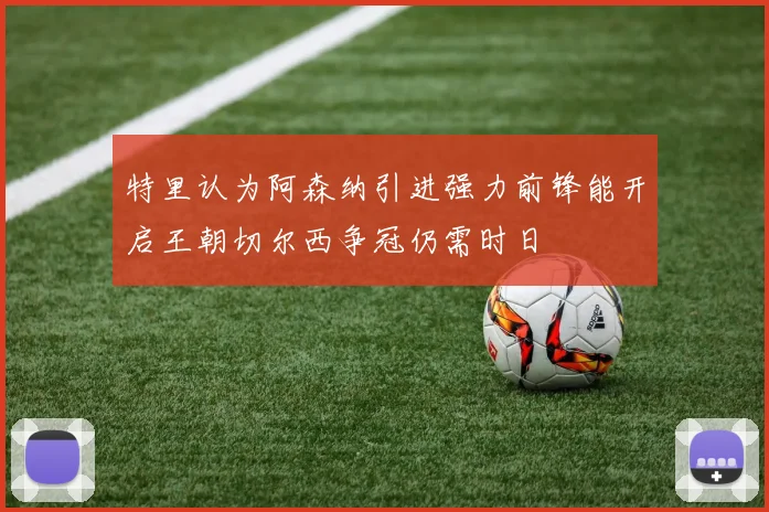 特里认为阿森纳引进强力前锋能开启王朝切尔西争冠仍需时日