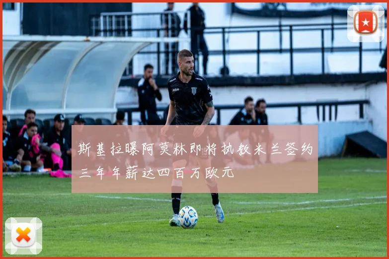 斯基拉曝阿莫林即将执教米兰签约三年年薪达四百万欧元