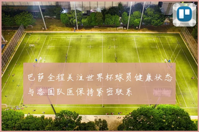 巴萨全程关注世界杯球员健康状态与各国队医保持紧密联系