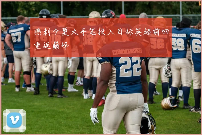 热刺今夏大手笔投入目标英超前四重返巅峰