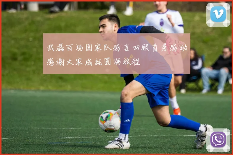 武磊百场国家队感言回顾首秀感动感谢大家成就圆满旅程