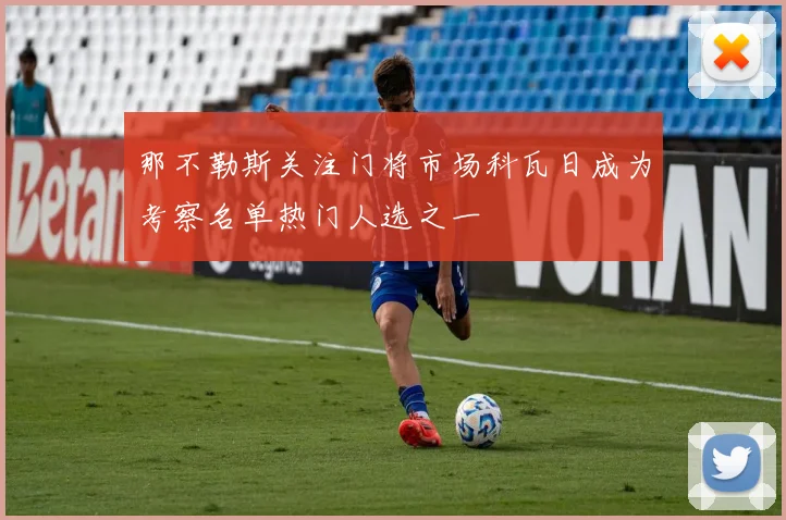 那不勒斯关注门将市场科瓦日成为考察名单热门人选之一