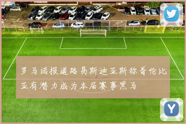 罗马诺报道路易斯迪亚斯称哥伦比亚有潜力成为本届赛事黑马