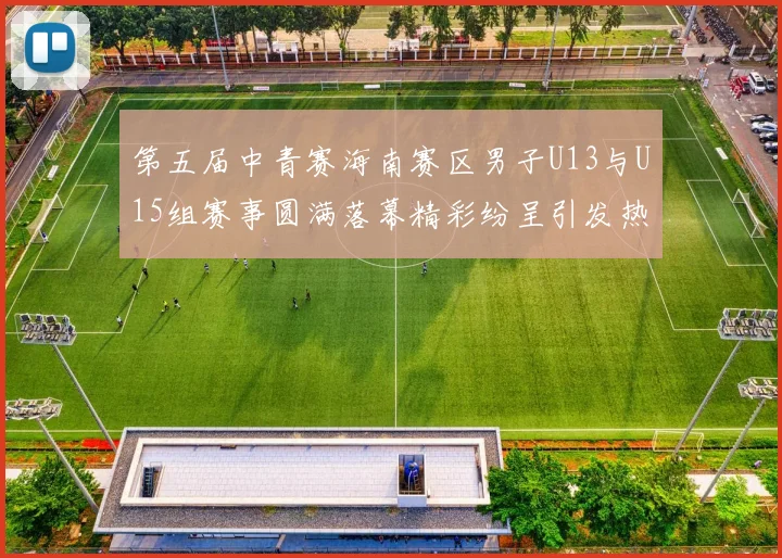 第五届中青赛海南赛区男子U13与U15组赛事圆满落幕精彩纷呈引发热烈反响