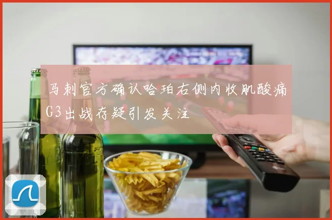 马刺官方确认哈珀右侧内收肌酸痛G3出战存疑引发关注