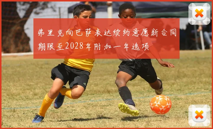 弗里克向巴萨表达续约意愿新合同期限至2028年附加一年选项