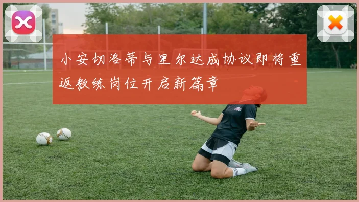 小安切洛蒂与里尔达成协议即将重返教练岗位开启新篇章